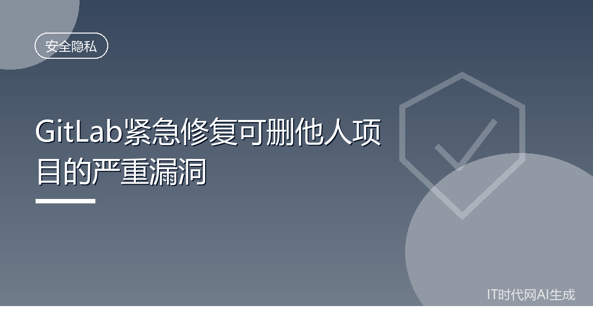 GitLab紧急修复可删他人项目的严重漏洞