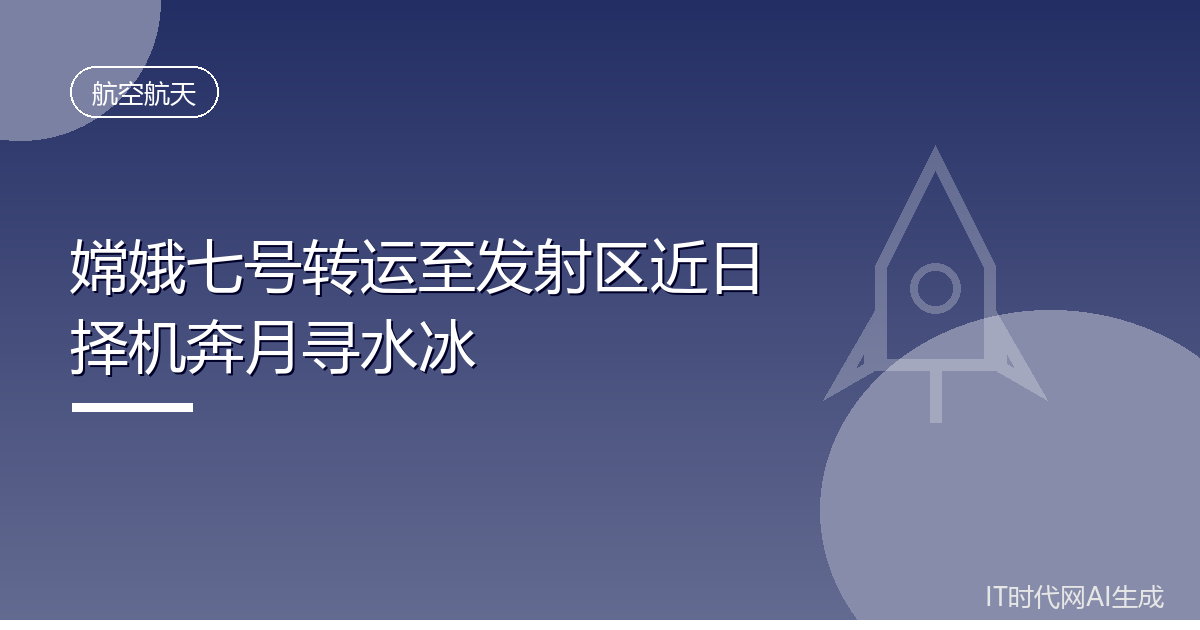 嫦娥七号转运至发射区近日择机奔月寻水冰