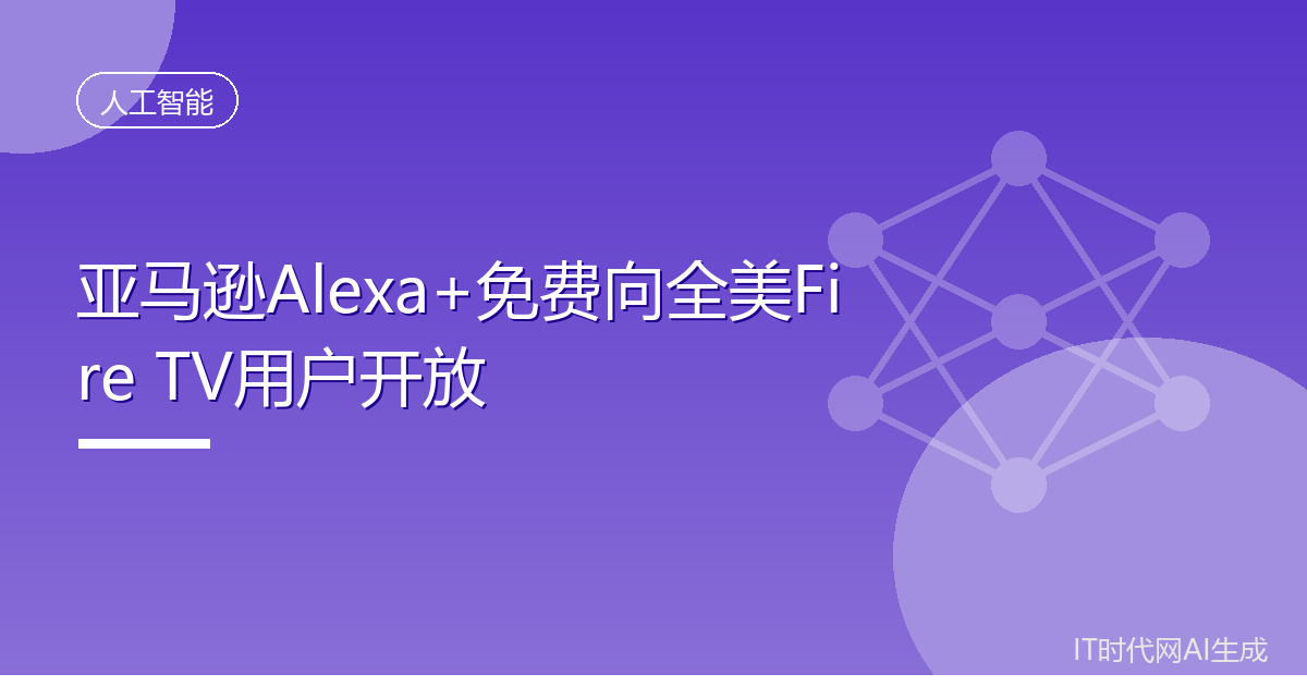 亚马逊Alexa+免费向全美Fire TV用户开放