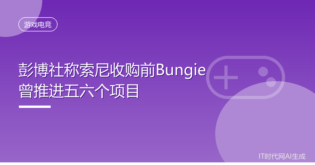 彭博社称索尼收购前Bungie曾推进五六个项目
