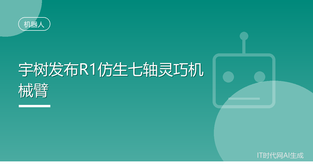 宇树发布R1仿生七轴灵巧机械臂