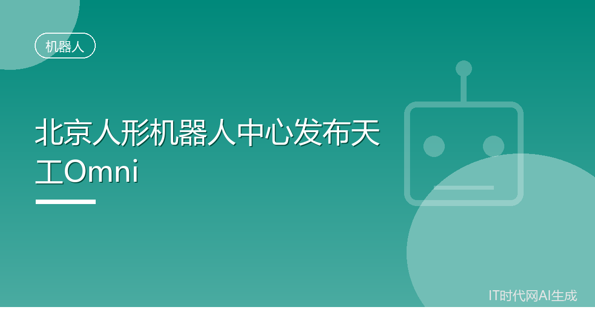北京人形机器人中心发布天工Omni
