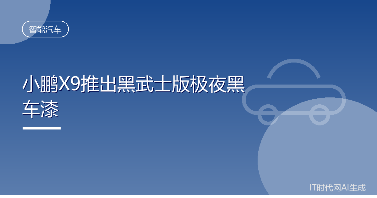 小鹏X9推出黑武士版极夜黑车漆