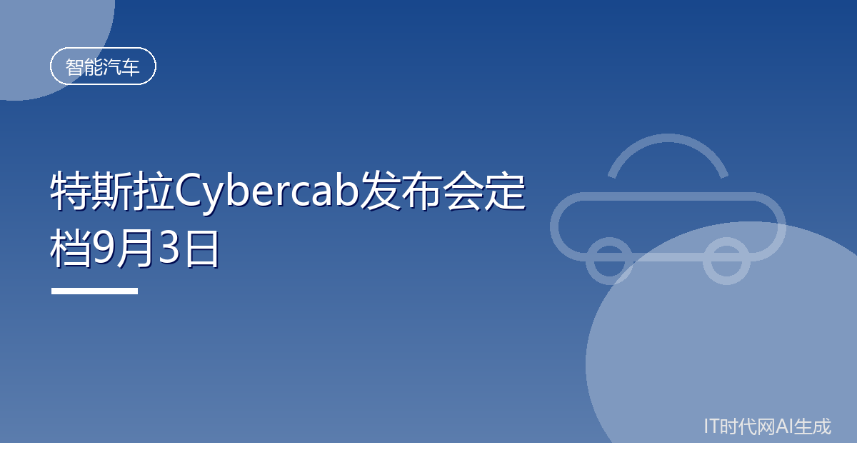 特斯拉将于9月3日举办Cybercab发布会