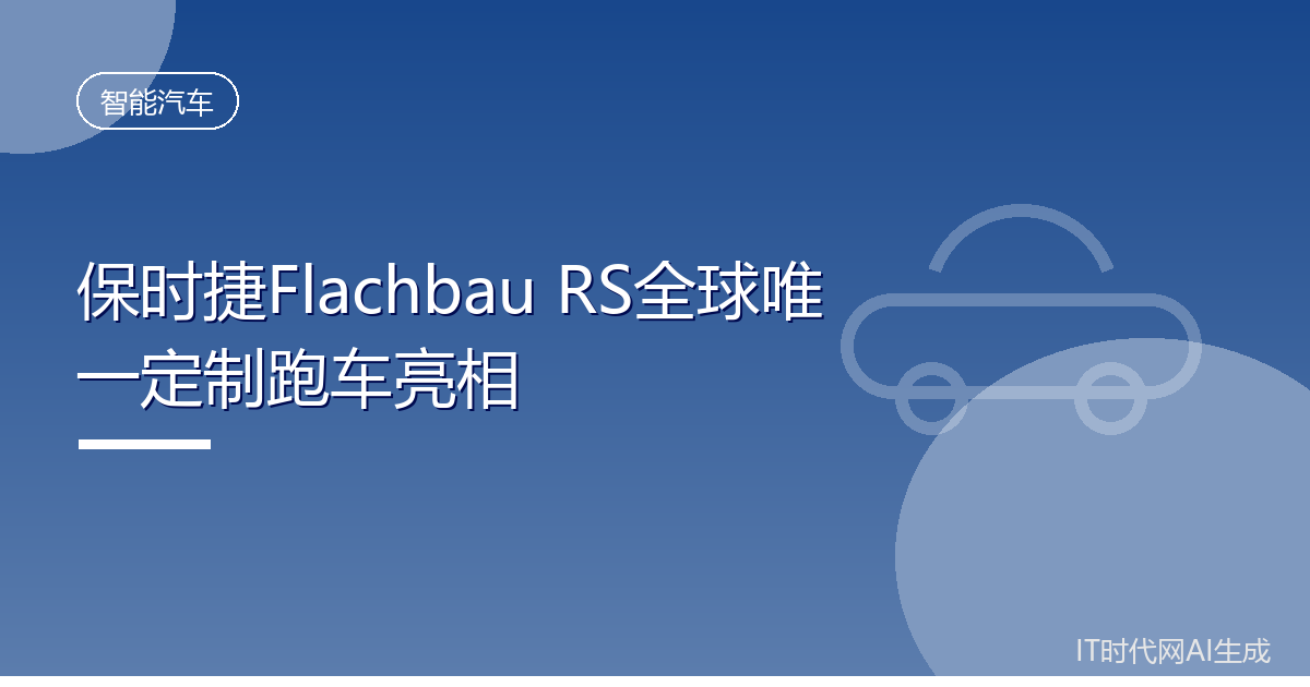 保时捷Flachbau RS全球唯一定制跑车亮相