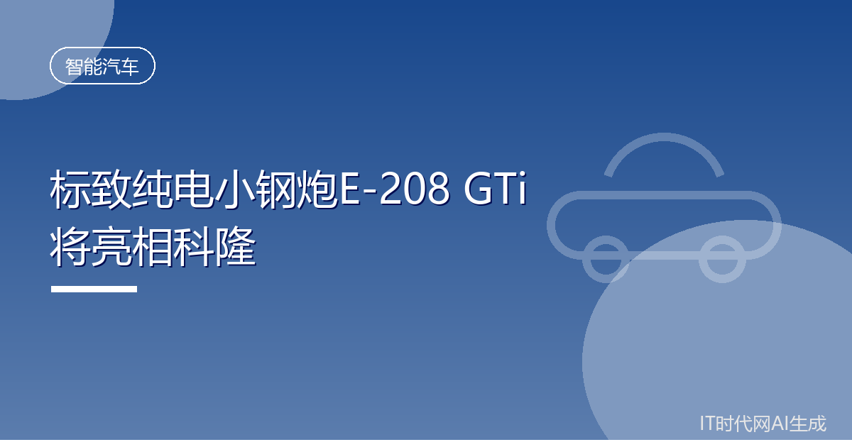 标致纯电小钢炮E-208 GTi将亮相科隆