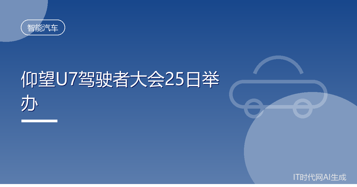 仰望U7驾驶者大会将于25日举办