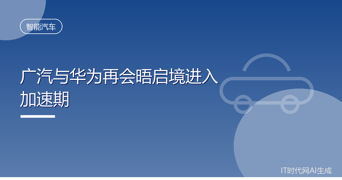 广汽与华为再会晤启境进入加速期