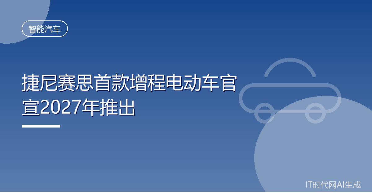 捷尼赛思首款增程电动车官宣2027年推出