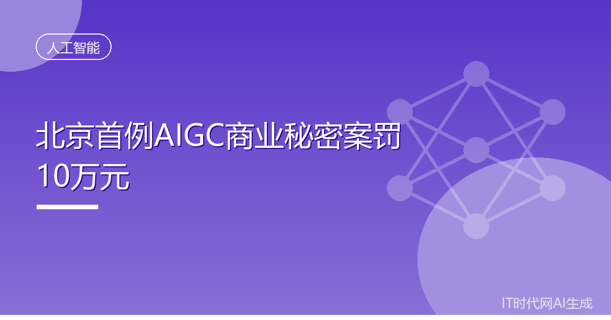 北京首例AIGC商业秘密案开出10万元罚单