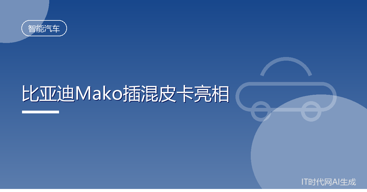 比亚迪Mako插混皮卡亮相搭1.5L插混系统