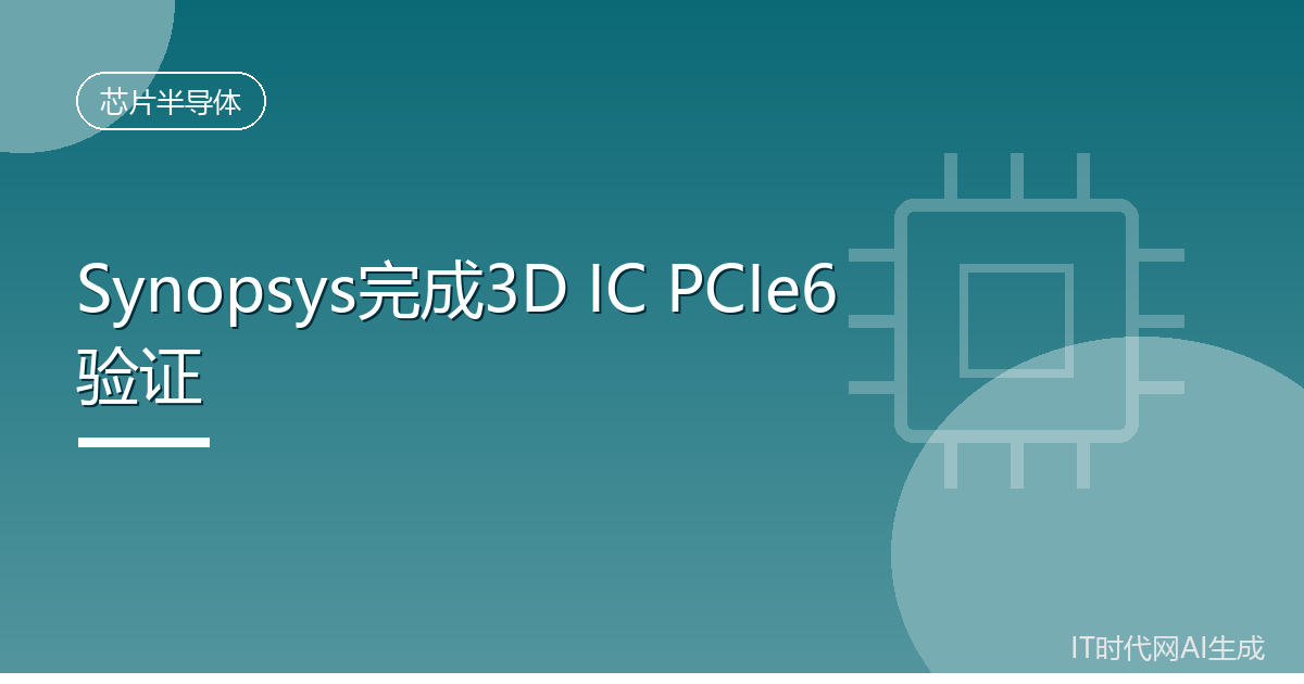 Synopsys完成全球首例3D IC PCIe Gen6测试芯片验证