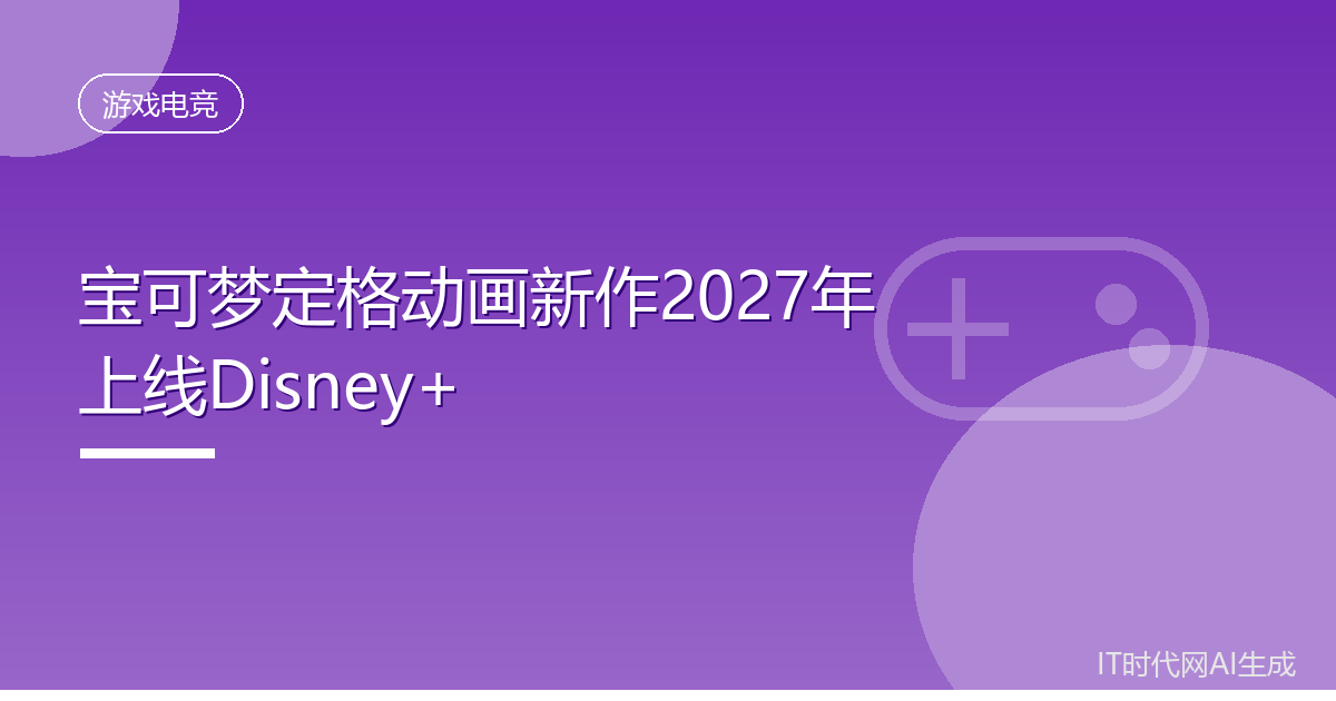 宝可梦定格动画新作2027年上线Disney+