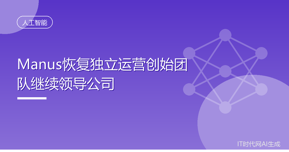 Manus恢复独立运营创始团队继续领导公司