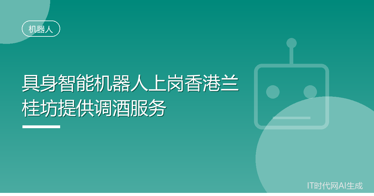 具身智能机器人上岗香港兰桂坊提供调酒服务