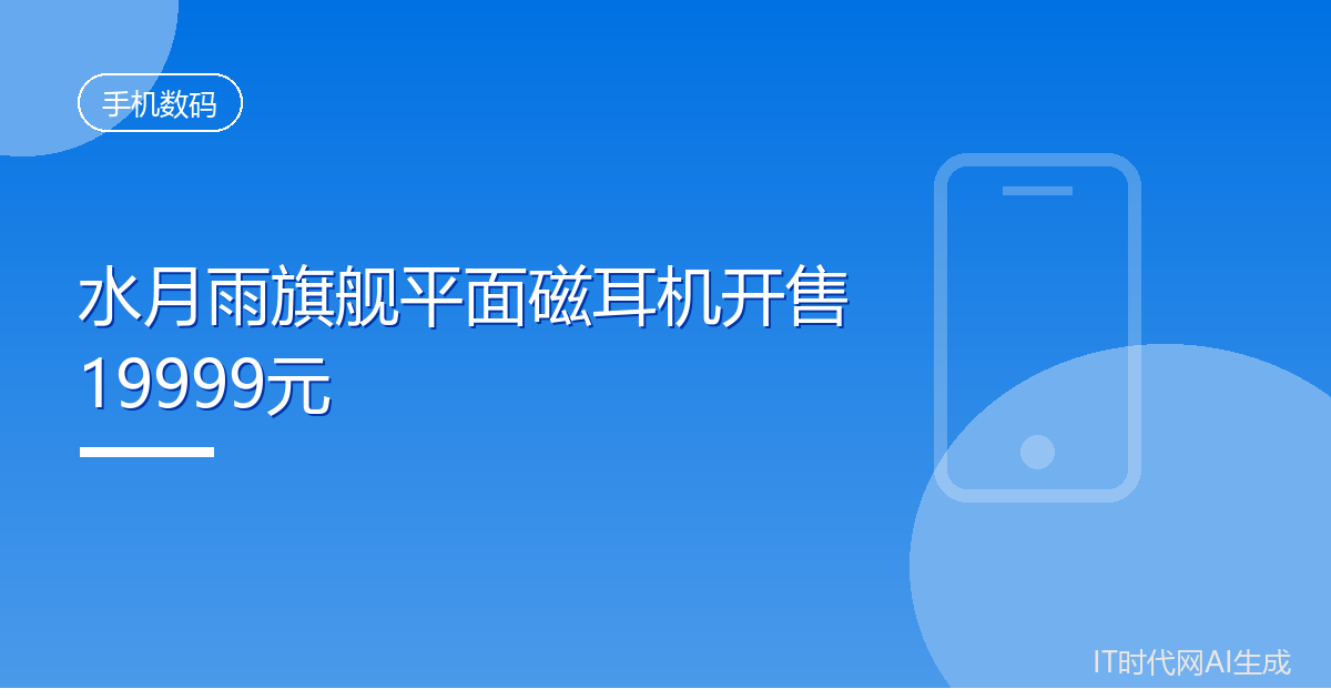 水月雨旗舰平面磁耳机开售19999元