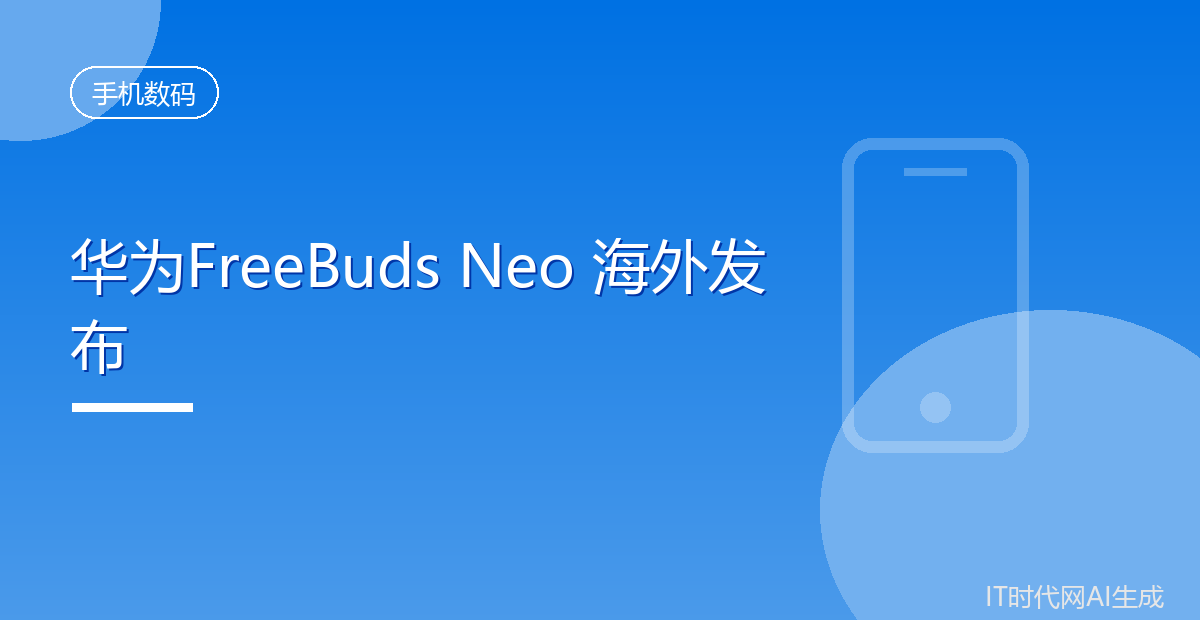华为FreeBuds Neo耳机海外发布