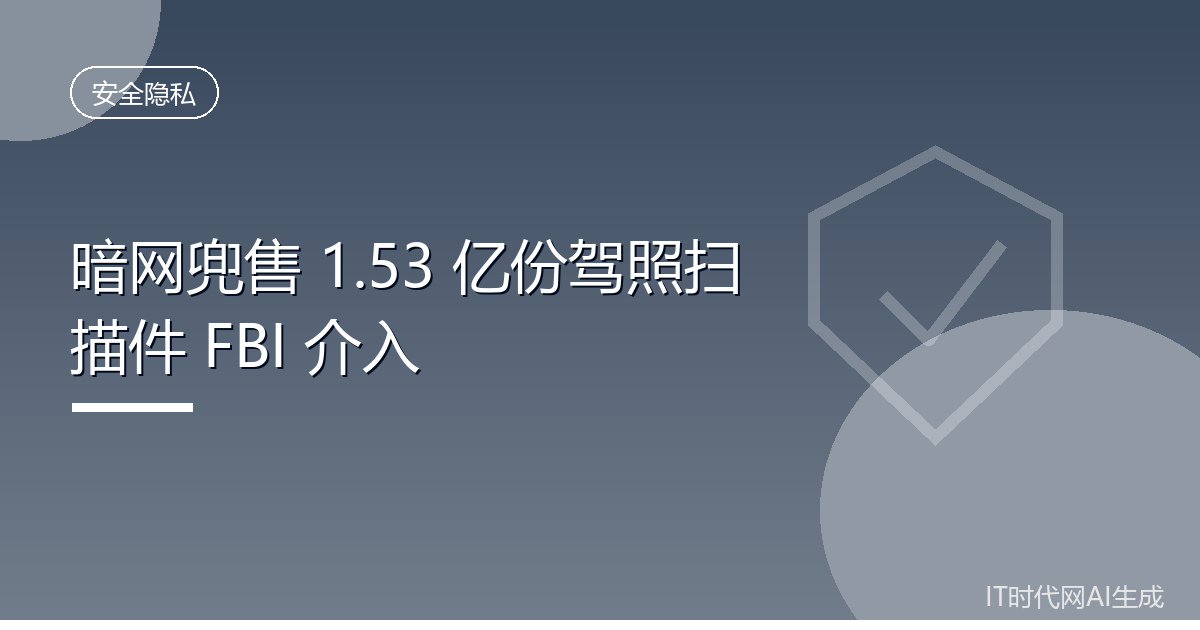 暗网兜售1.53亿份驾照扫描件FBI介入