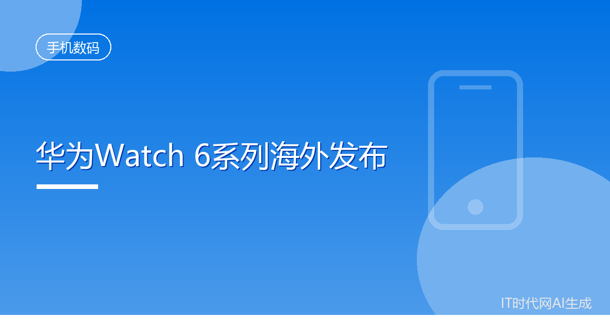 华为Watch 6系列手表海外发布Pro版3500尼特屏