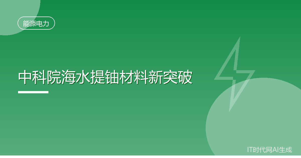中科院研发海水提铀新材料容量达美国基准8.4倍