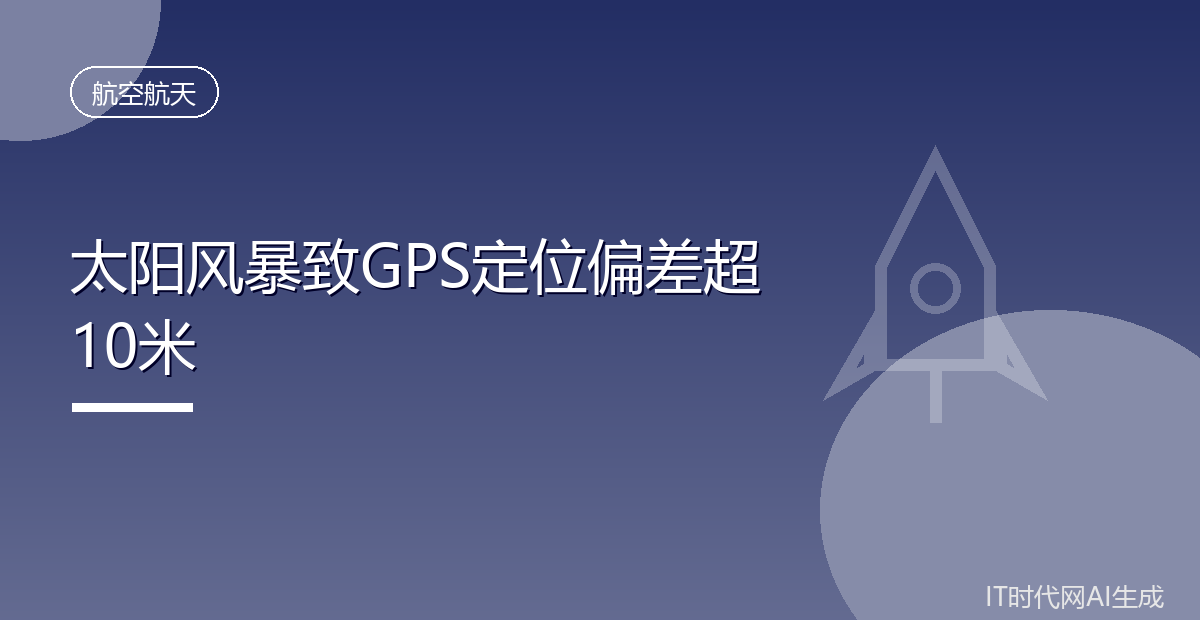 研究称太阳风暴曾致GPS偏差超10米威胁自动驾驶