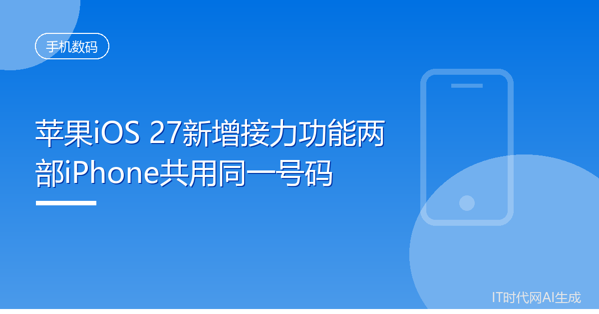 苹果iOS 27新增接力功能两部iPhone共用同一号码