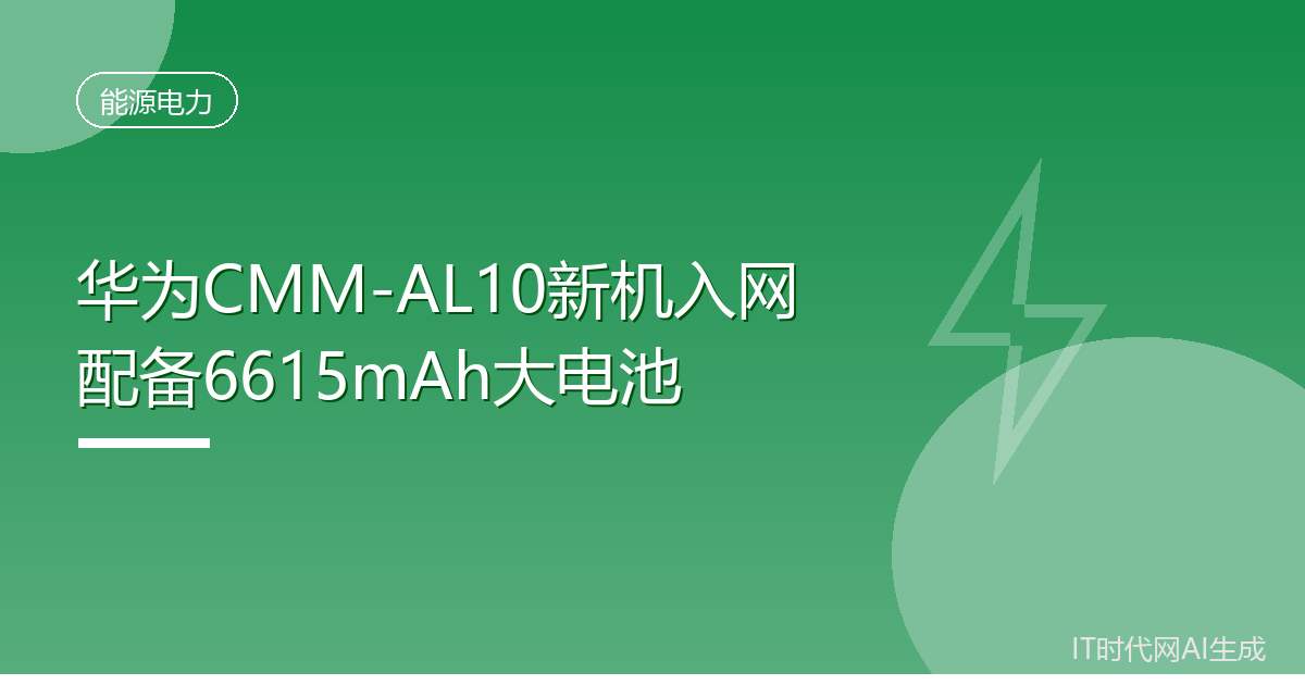 华为CMM-AL10新机入网配备6615mAh大电池