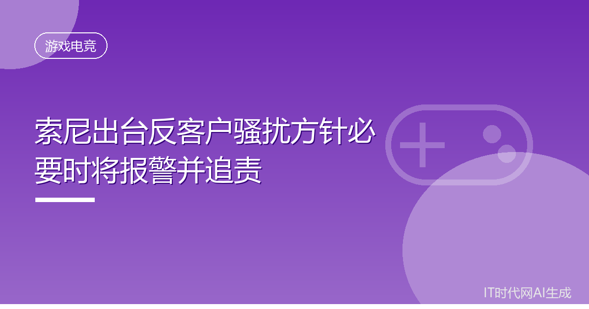 索尼出台反客户骚扰方针必要时将报警并追责