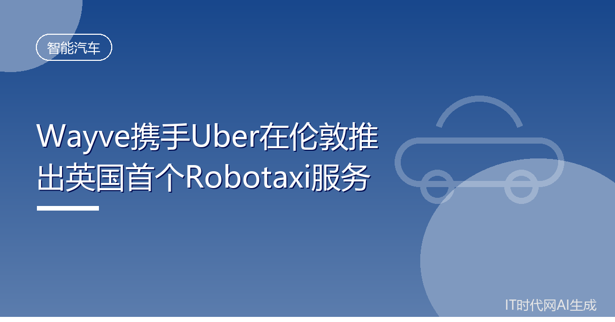 Wayve携手Uber在伦敦推出英国首个Robotaxi服务