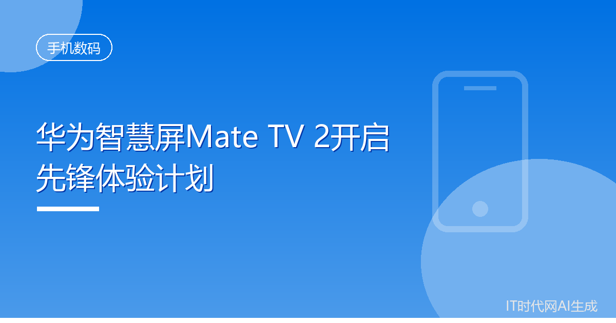 华为智慧屏Mate TV 2开启先锋体验计划