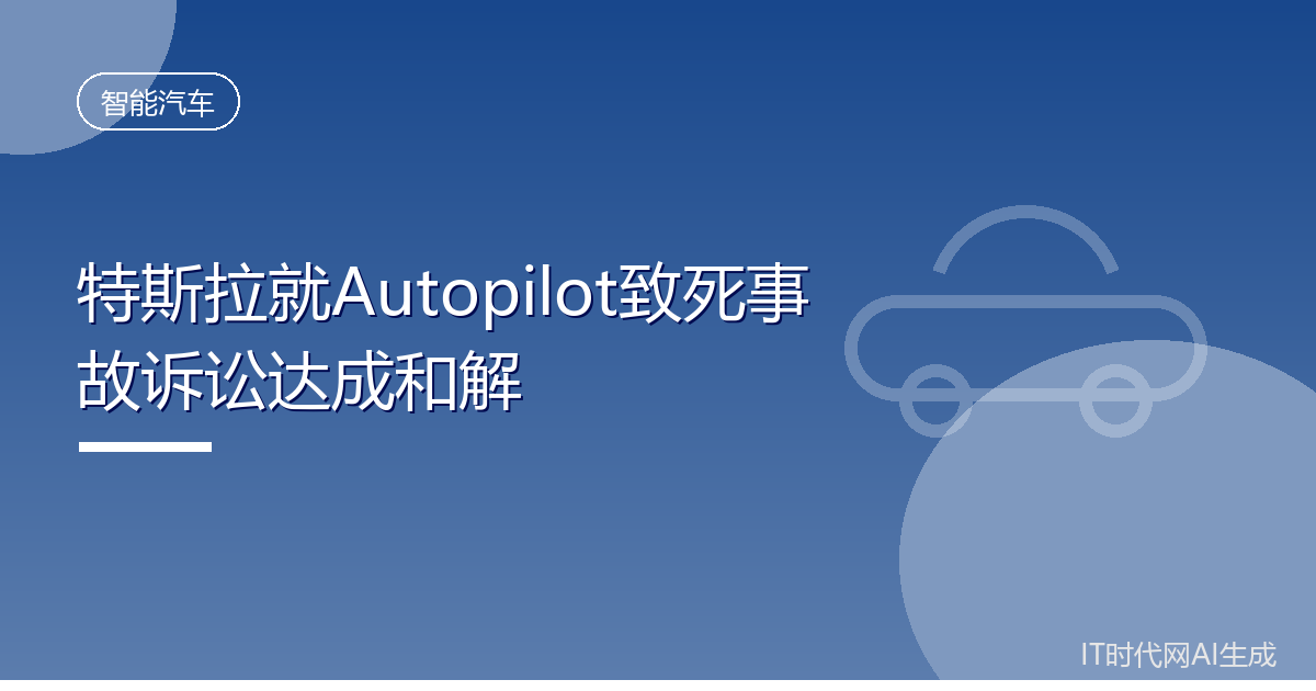 特斯拉就Autopilot致死事故诉讼达成和解