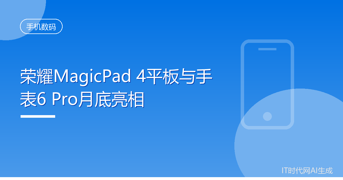 荣耀MagicPad 4平板与手表6 Pro月底亮相