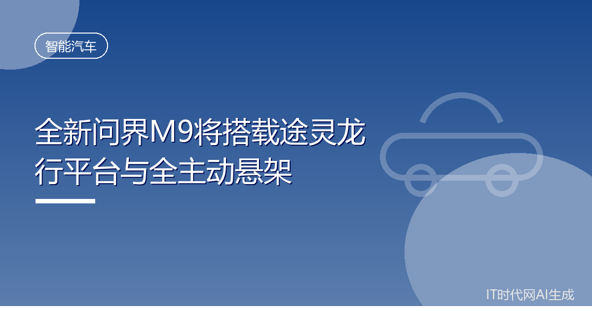 全新问界M9将搭载途灵龙行平台与全主动悬架