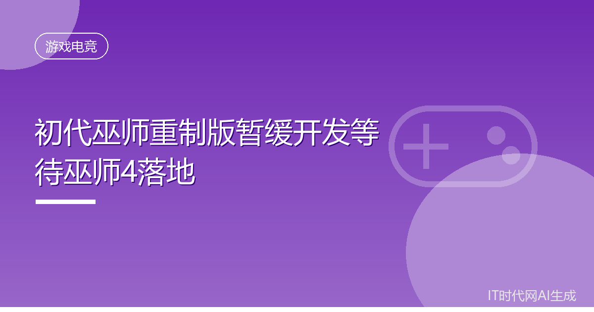 初代巫师重制版暂缓开发等待巫师4落地