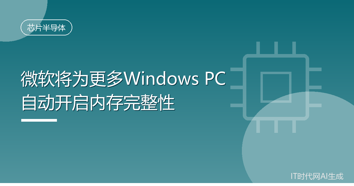 微软将为更多Windows PC自动开启内存完整性