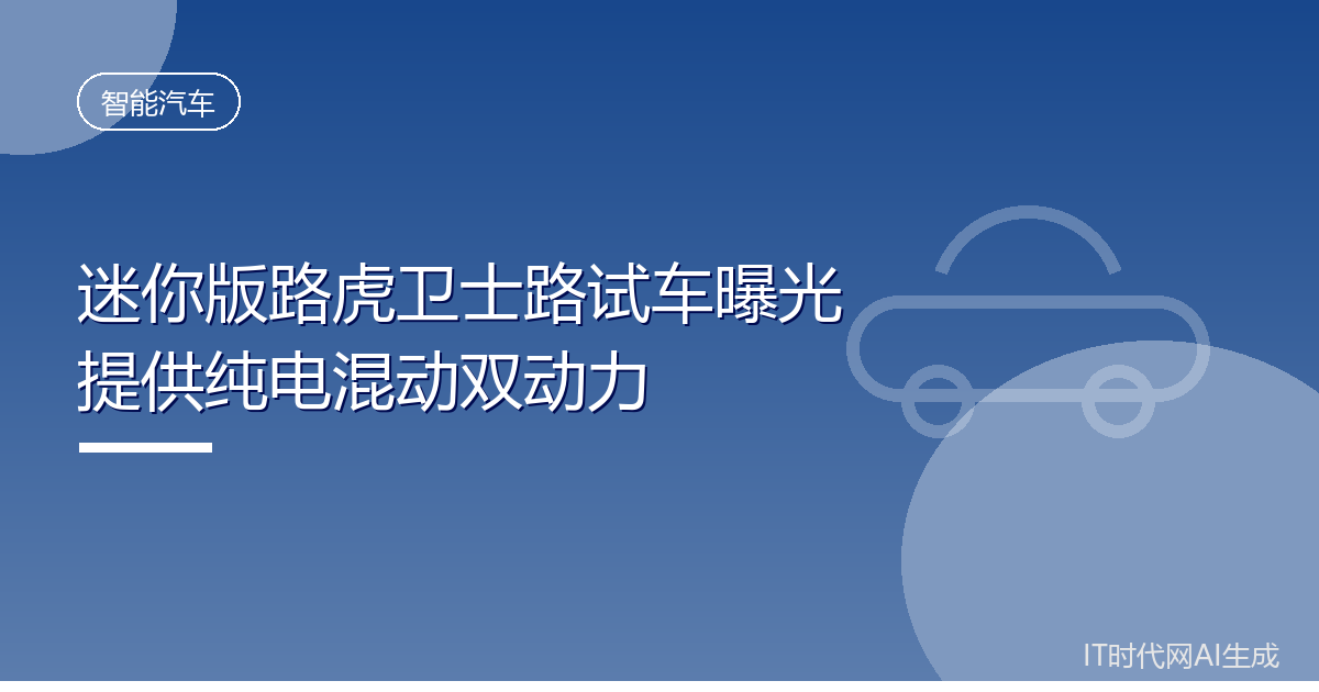 迷你版路虎卫士路试车曝光提供纯电混动双动力