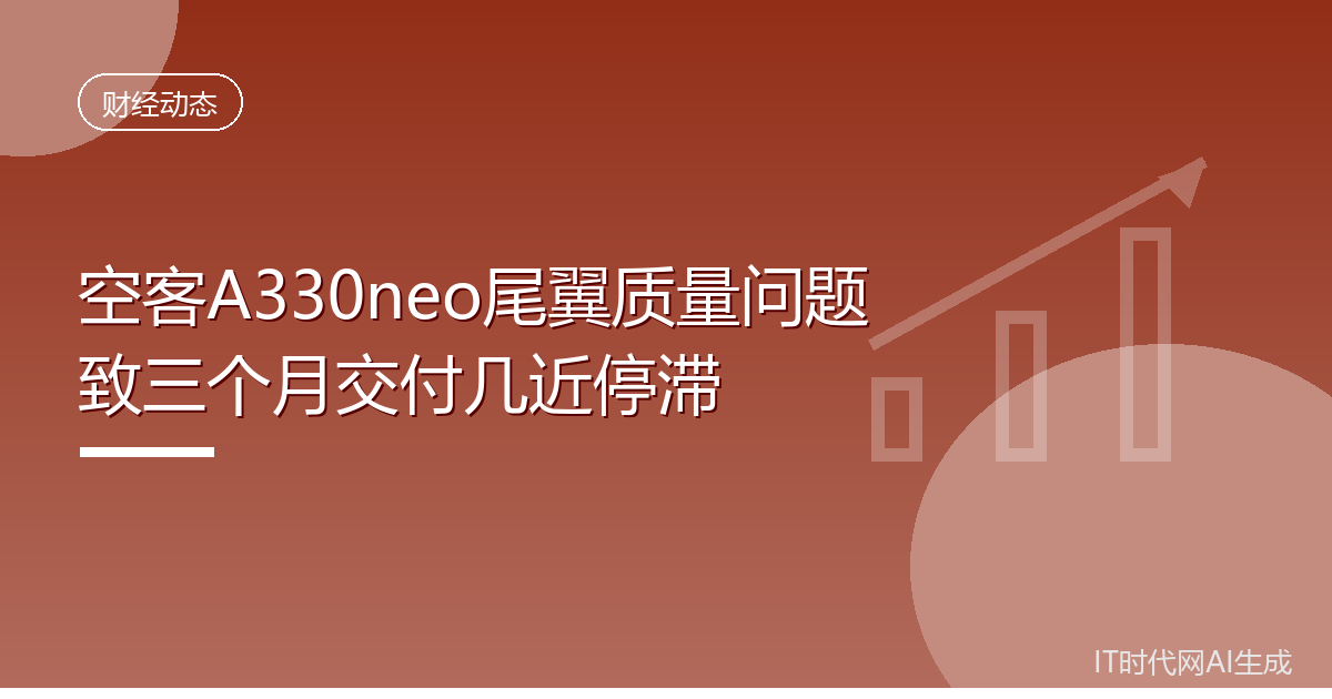 空客A330neo尾翼质量问题致三个月交付几近停滞