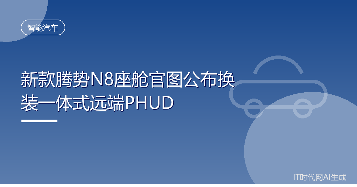 新款腾势N8座舱官图公布换装一体式远端PHUD