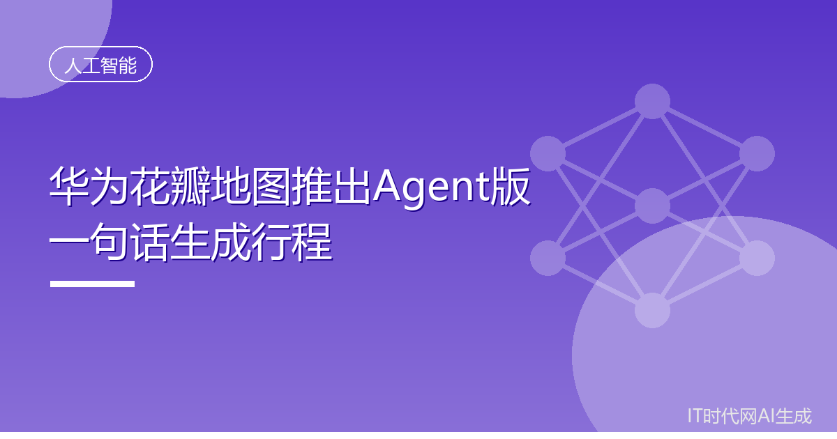 华为花瓣地图推出Agent版一句话生成行程
