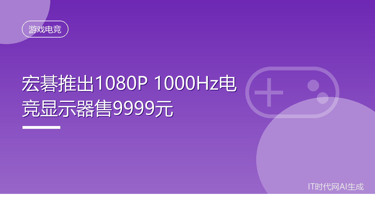 宏碁推出1080P 1000Hz电竞显示器售9999元