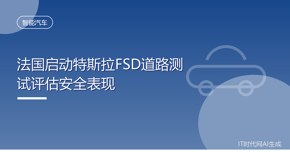 法国启动特斯拉FSD道路测试评估安全表现