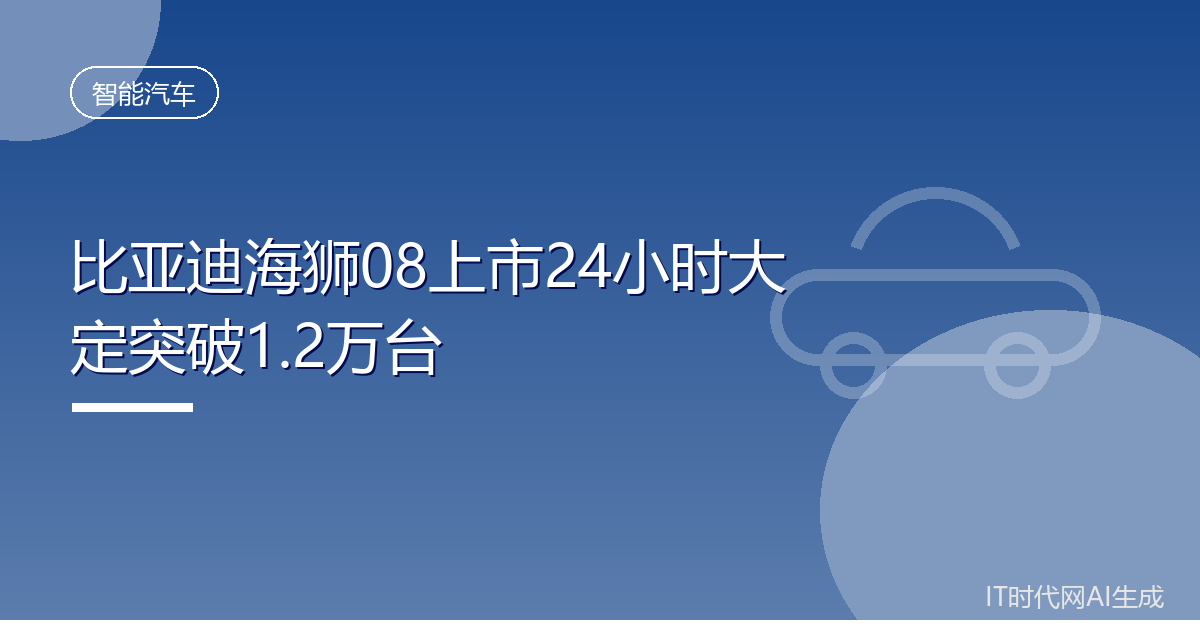 比亚迪海狮08上市24小时大定突破1.2万台