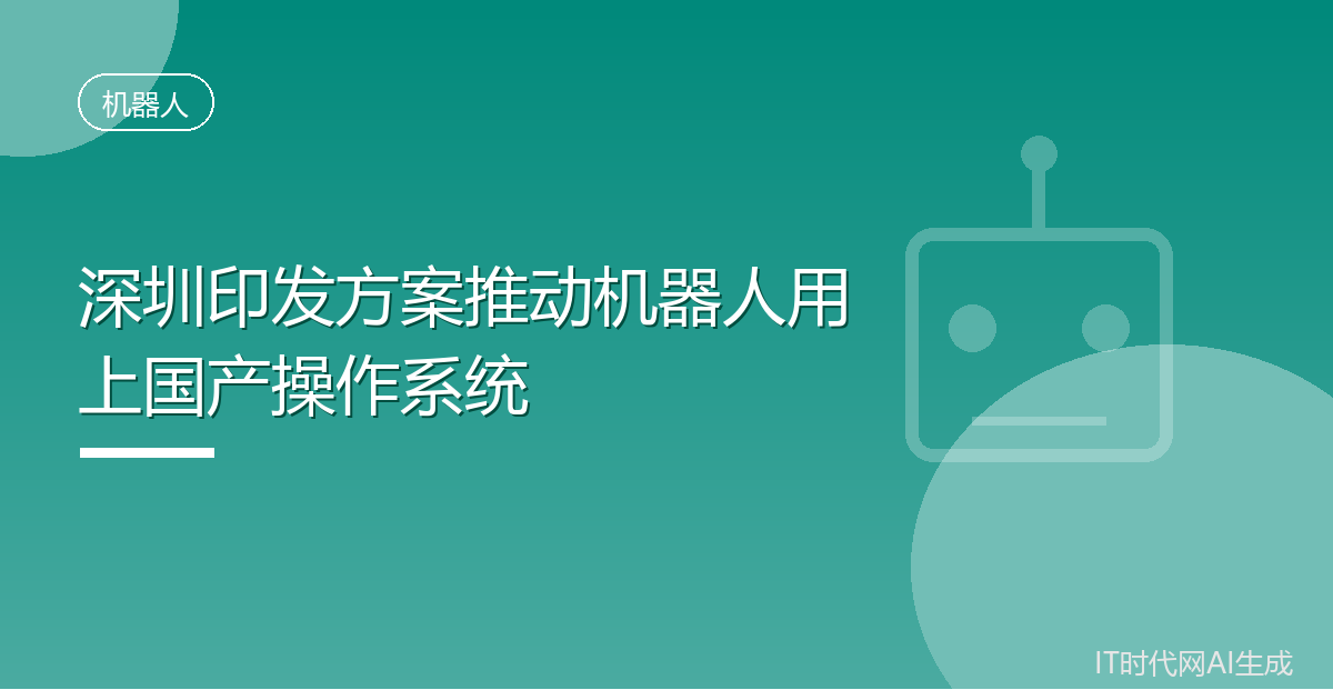 深圳印发方案推动机器人用上国产操作系统