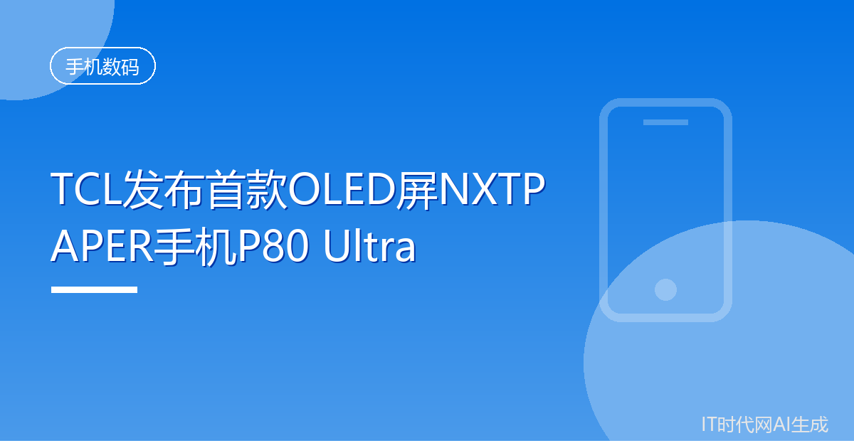 TCL发布首款OLED屏NXTPAPER手机P80 Ultra
