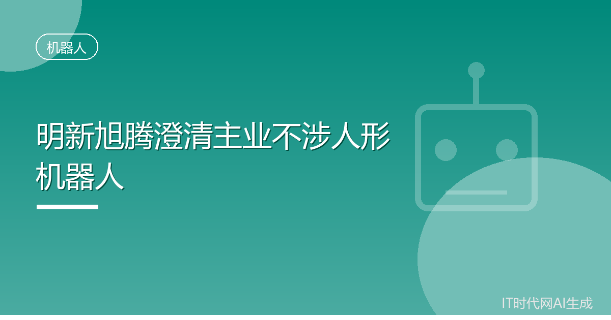 明新旭腾澄清主业不涉人形机器人